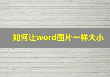 如何让word图片一样大小