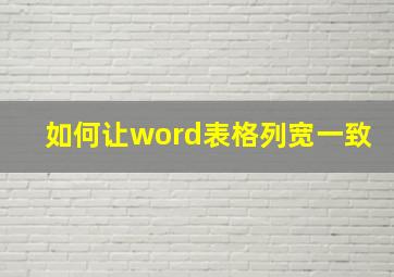 如何让word表格列宽一致