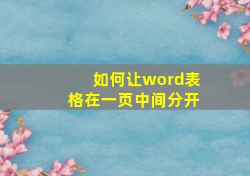 如何让word表格在一页中间分开