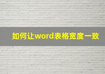 如何让word表格宽度一致