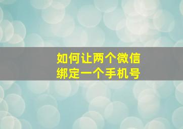 如何让两个微信绑定一个手机号