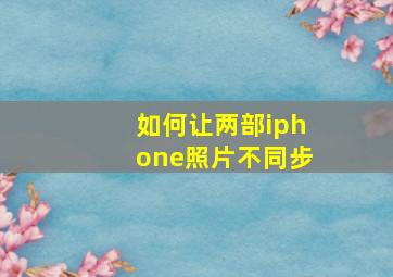 如何让两部iphone照片不同步