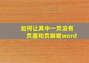 如何让其中一页没有页眉和页脚呢word