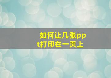 如何让几张ppt打印在一页上