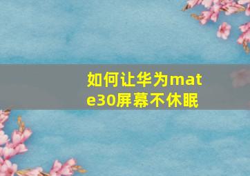 如何让华为mate30屏幕不休眠