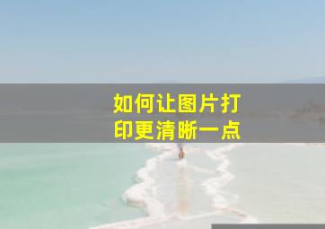 如何让图片打印更清晰一点