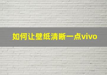 如何让壁纸清晰一点vivo