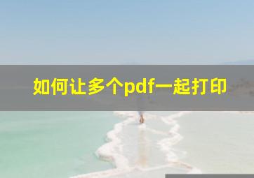 如何让多个pdf一起打印