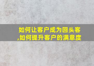 如何让客户成为回头客,如何提升客户的满意度