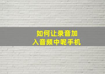 如何让录音加入音频中呢手机