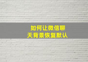 如何让微信聊天背景恢复默认