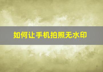 如何让手机拍照无水印