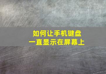 如何让手机键盘一直显示在屏幕上