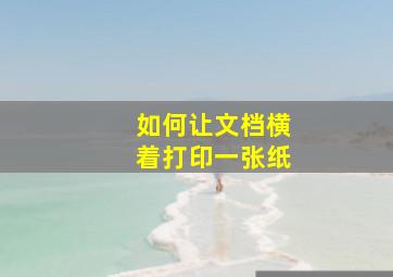 如何让文档横着打印一张纸