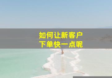 如何让新客户下单快一点呢