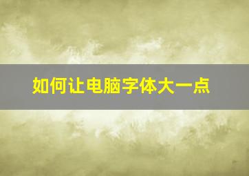 如何让电脑字体大一点