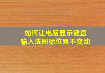 如何让电脑显示键盘输入法图标位置不变动