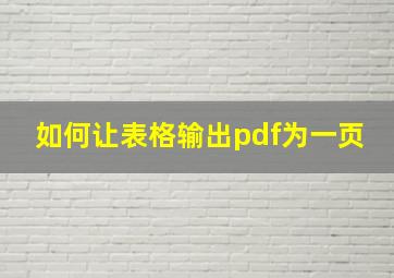 如何让表格输出pdf为一页