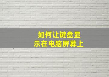 如何让键盘显示在电脑屏幕上