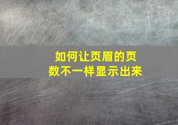 如何让页眉的页数不一样显示出来