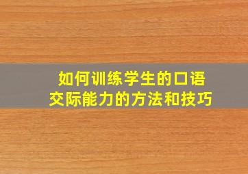 如何训练学生的口语交际能力的方法和技巧