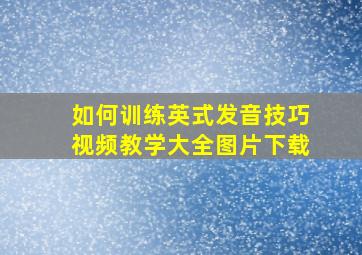 如何训练英式发音技巧视频教学大全图片下载