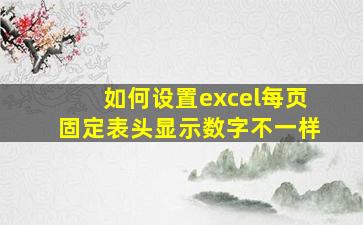 如何设置excel每页固定表头显示数字不一样