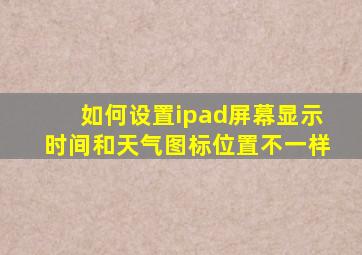 如何设置ipad屏幕显示时间和天气图标位置不一样