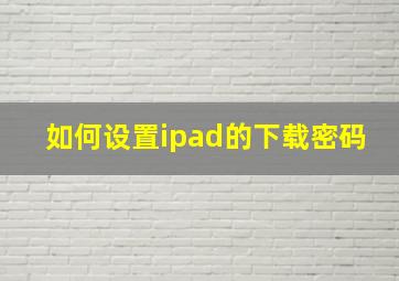 如何设置ipad的下载密码