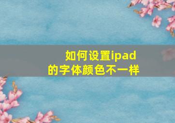 如何设置ipad的字体颜色不一样