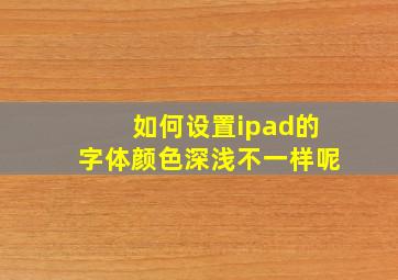 如何设置ipad的字体颜色深浅不一样呢