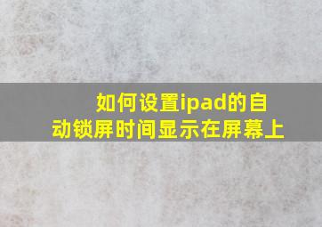 如何设置ipad的自动锁屏时间显示在屏幕上