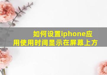 如何设置iphone应用使用时间显示在屏幕上方