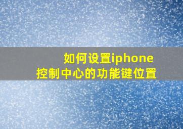 如何设置iphone控制中心的功能键位置