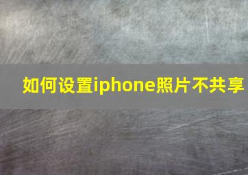 如何设置iphone照片不共享