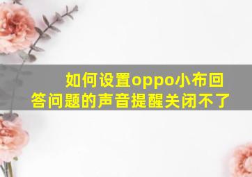 如何设置oppo小布回答问题的声音提醒关闭不了