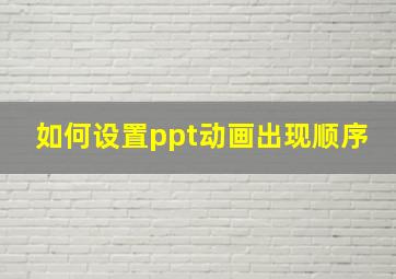 如何设置ppt动画出现顺序