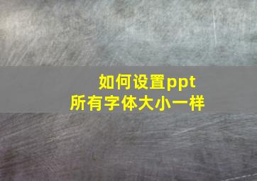 如何设置ppt所有字体大小一样