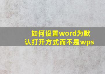 如何设置word为默认打开方式而不是wps