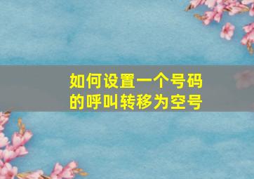 如何设置一个号码的呼叫转移为空号