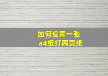 如何设置一张a4纸打两页纸