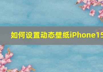 如何设置动态壁纸iPhone15