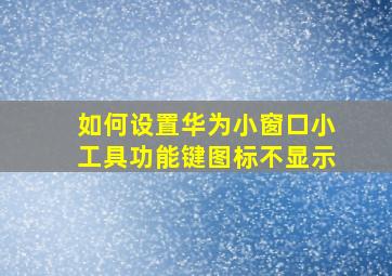 如何设置华为小窗口小工具功能键图标不显示