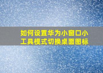 如何设置华为小窗口小工具模式切换桌面图标