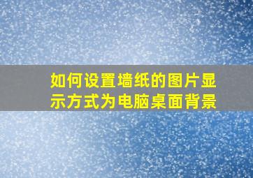 如何设置墙纸的图片显示方式为电脑桌面背景