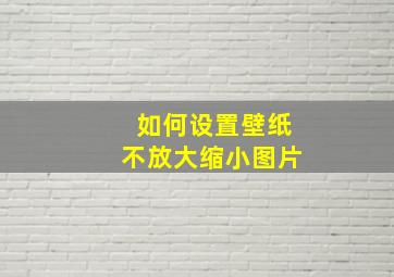 如何设置壁纸不放大缩小图片