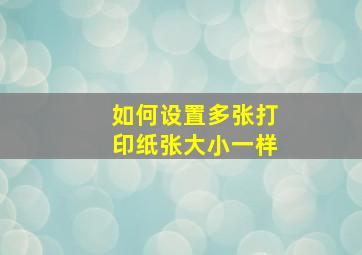 如何设置多张打印纸张大小一样