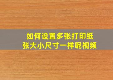 如何设置多张打印纸张大小尺寸一样呢视频