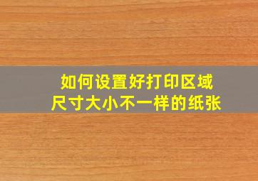 如何设置好打印区域尺寸大小不一样的纸张