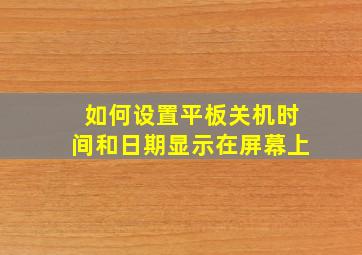 如何设置平板关机时间和日期显示在屏幕上